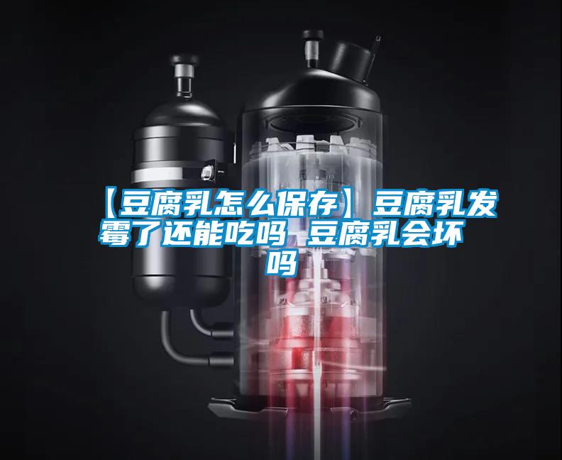 【豆腐乳怎么保存】豆腐乳發(fā)霉了還能吃嗎 豆腐乳會壞嗎