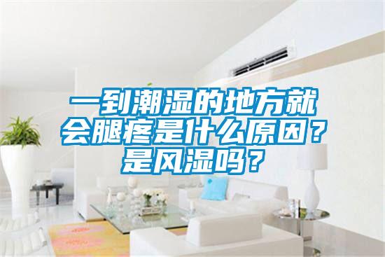 一到潮濕的地方就會腿疼是什么原因?是風(fēng)濕嗎?