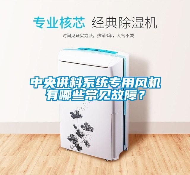 中央供料系統專用風機有哪些常見故障？