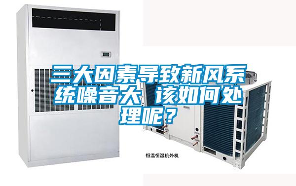 三大因素導(dǎo)致新風(fēng)系統(tǒng)噪音大 該如何處理呢?