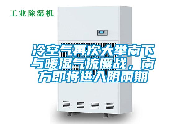 冷空氣再次大舉南下與暖濕氣流鏖戰,南方即將進入陰雨期