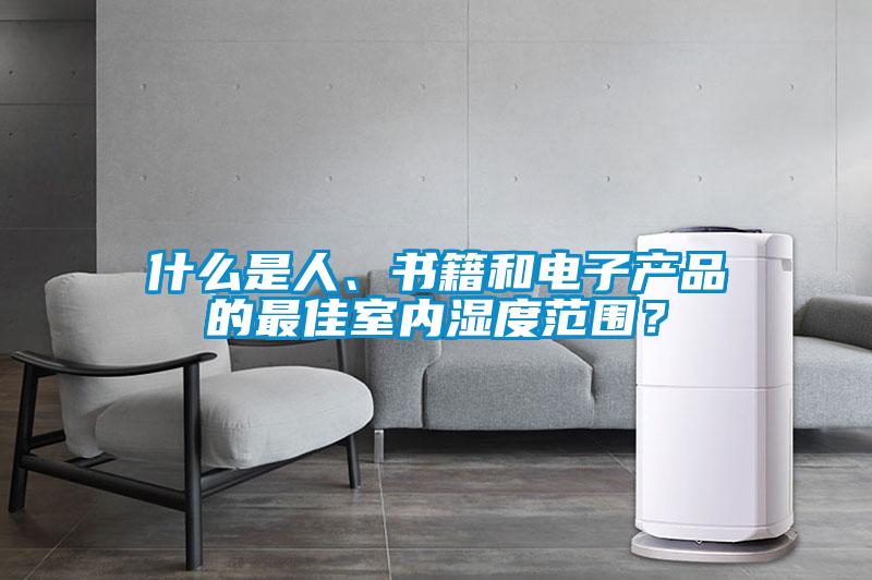 什么是人、書籍和電子產(chǎn)品的最佳室內(nèi)濕度范圍？