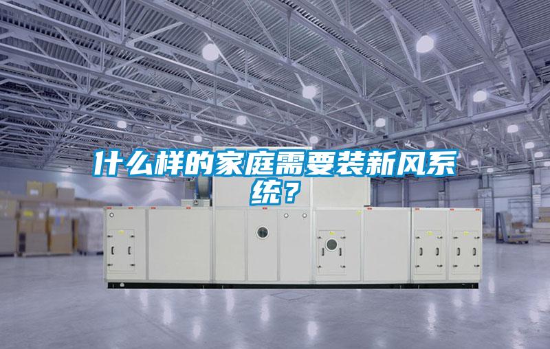什么樣的家庭需要裝新風(fēng)系統(tǒng)？