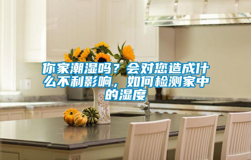 你家潮濕嗎?會對您造成什么不利影響,如何檢測家中的濕度