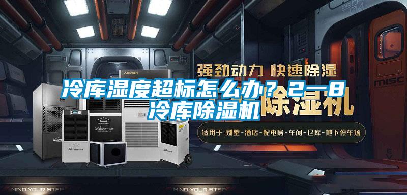 冷庫濕度超標怎么辦？2一8℃冷庫除濕機
