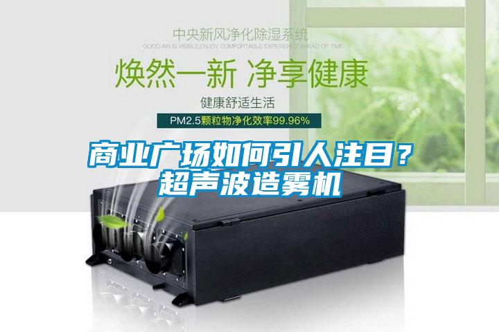 商業廣場如何引人注目？超聲波造霧機