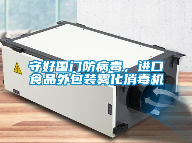 守好國門防病毒,進口食品外包裝霧化消毒機