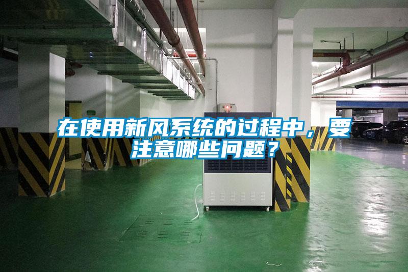 在使用新風系統的過程中，要注意哪些問題？