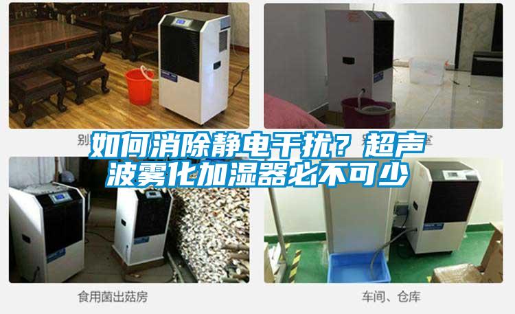 如何消除靜電干擾?超聲波霧化加濕器必不可少