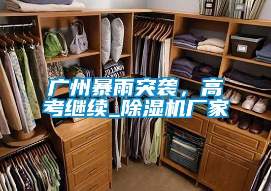 廣州暴雨突襲,高考繼續_除濕機廠家