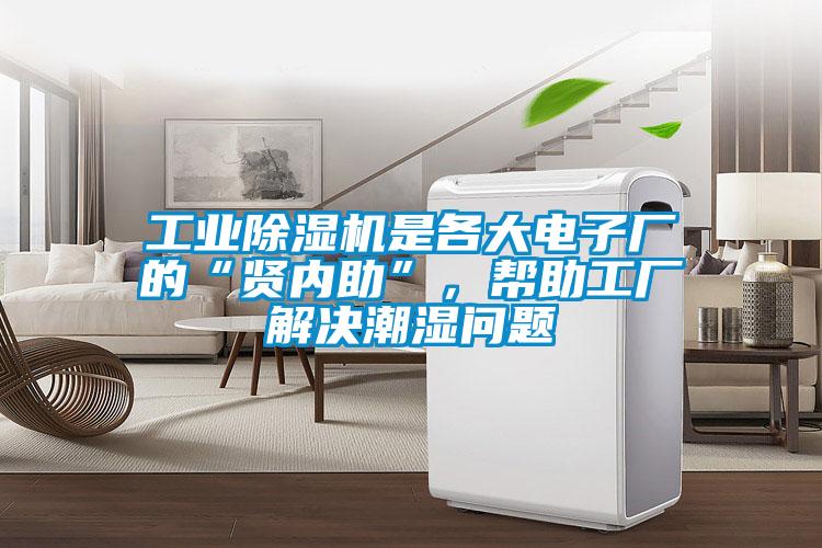 工業(yè)除濕機是各大電子廠的“賢內(nèi)助”,幫助工廠解決潮濕問題