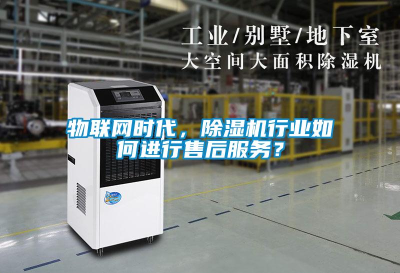 物聯網時代，除濕機行業如何進行售后服務？