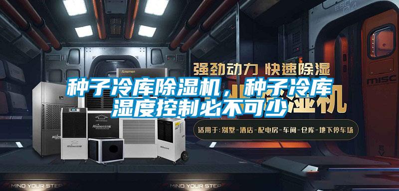 種子冷庫(kù)除濕機(jī)，種子冷庫(kù)濕度控制必不可少