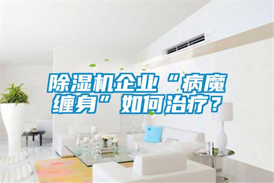 除濕機企業“病魔纏身”如何治療?