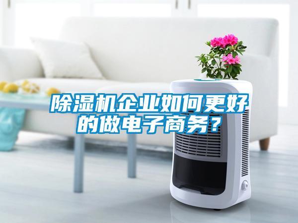 除濕機企業如何更好的做電子商務?