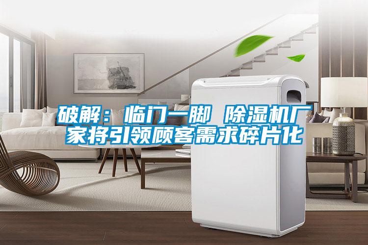 破解:臨門一腳 除濕機廠家將引領顧客需求碎片化