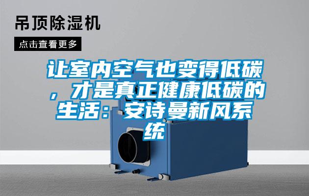 讓室內空氣也變得低碳,才是真正健康低碳的生活:安詩曼新風系統