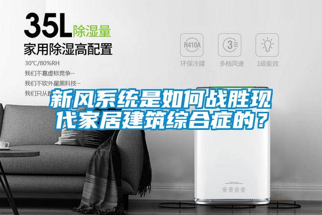 新風(fēng)系統(tǒng)是如何戰(zhàn)勝現(xiàn)代家居建筑綜合癥的？