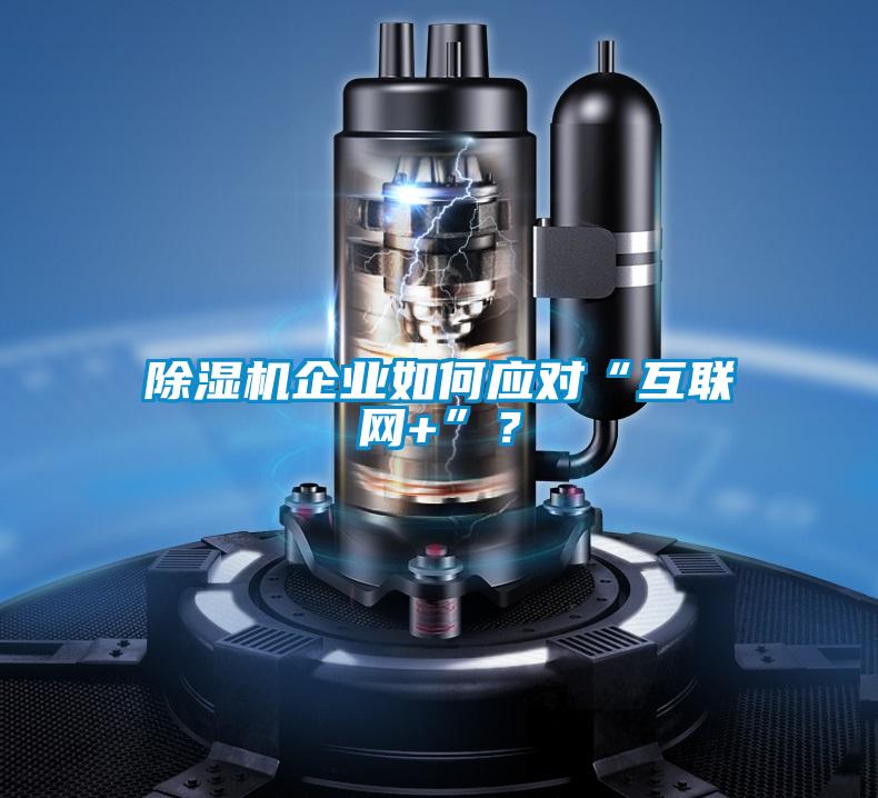 除濕機(jī)企業(yè)如何應(yīng)對“互聯(lián)網(wǎng)+”？