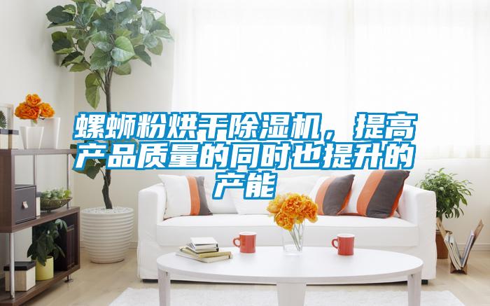螺螄粉烘干除濕機,提高產品質量的同時也提升的產能