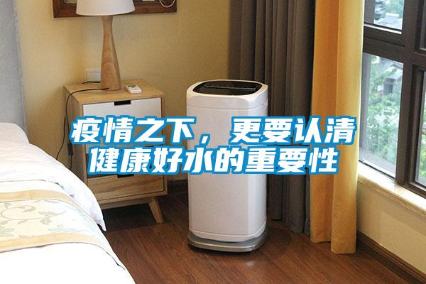 疫情之下,更要認(rèn)清健康好水的重要性
