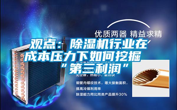 觀點(diǎn):除濕機(jī)行業(yè)在成本壓力下如何挖掘“第三利潤”