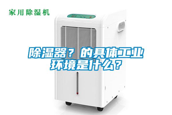 除濕器?的具體工業環境是什么?