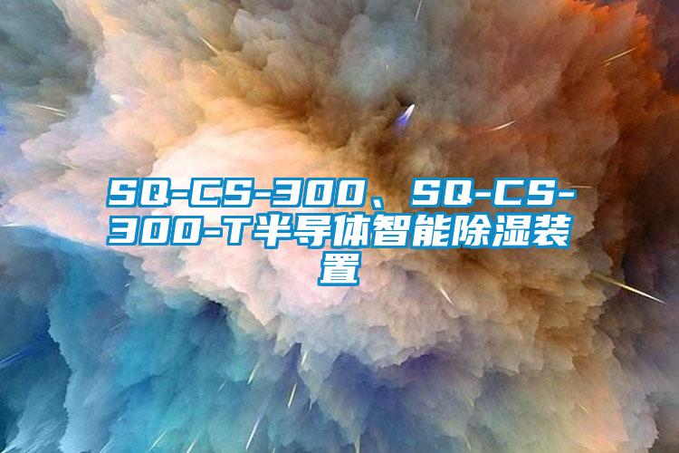 SQ-CS-300、SQ-CS-300-T半導(dǎo)體智能除濕裝置