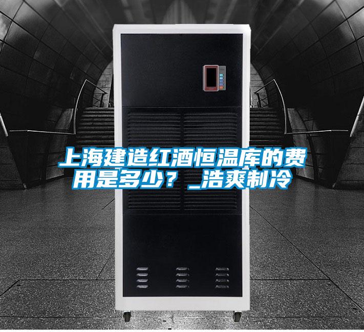 上海建造紅酒恒溫庫的費(fèi)用是多少?_浩爽制冷