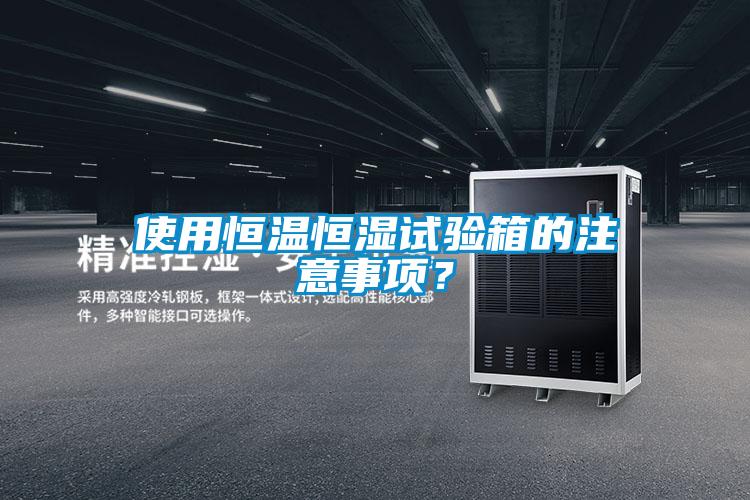 使用恒溫恒濕試驗(yàn)箱的注意事項(xiàng)？