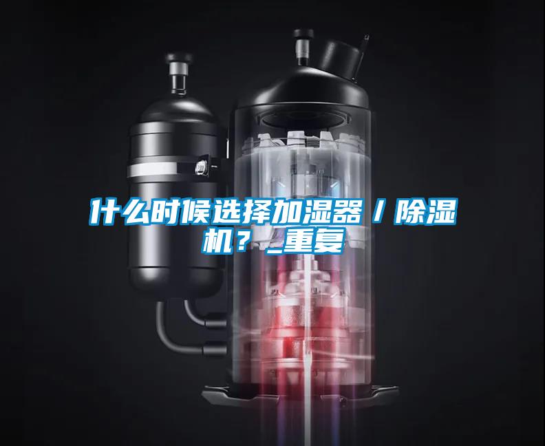 什么時候選擇加濕器/除濕機?_重復