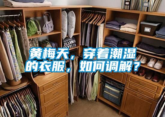 黃梅天,穿著潮濕的衣服,如何調(diào)解?