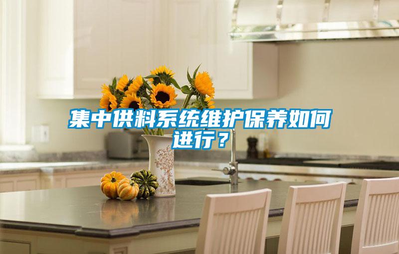 集中供料系統(tǒng)維護保養(yǎng)如何進行?