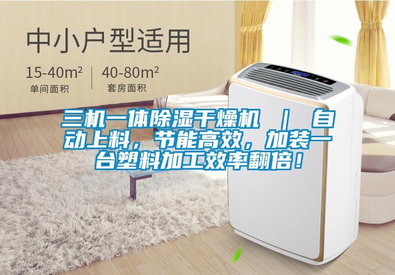 三機一體除濕干燥機 | 自動上料,節能高效,加裝一臺塑料加工效率翻倍!
