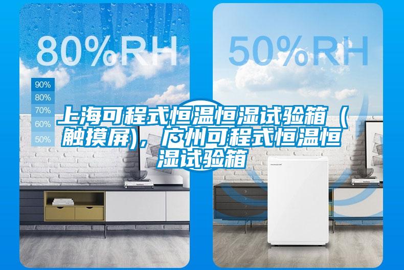 上海可程式恒溫恒濕試驗箱（觸摸屏)，廣州可程式恒溫恒濕試驗箱