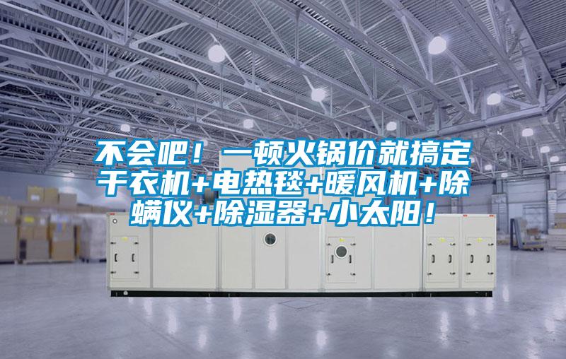 不會吧!一頓火鍋價就搞定干衣機+電熱毯+暖風(fēng)機+除螨儀+除濕器+小太陽!