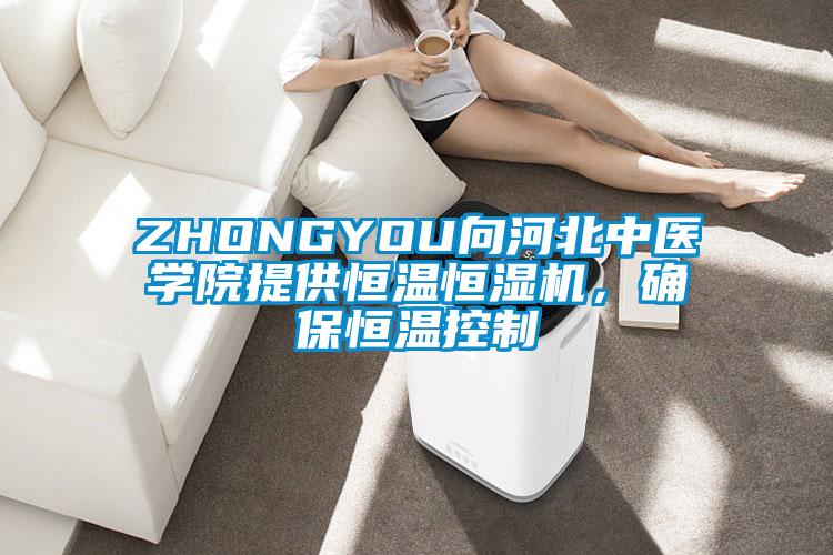 ZHONGYOU向河北中醫學院提供恒溫恒濕機，確保恒溫控制