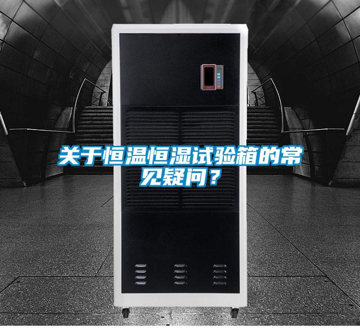 關(guān)于恒溫恒濕試驗(yàn)箱的常見疑問?