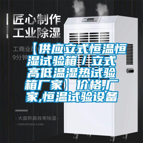 【供應(yīng)立式恒溫恒濕試驗(yàn)箱/立式高低溫濕熱試驗(yàn)箱廠家】?jī)r(jià)格,廠家,恒溫試驗(yàn)設(shè)備