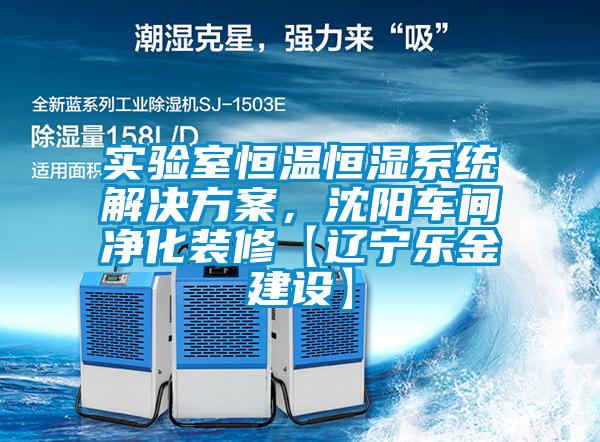 實(shí)驗(yàn)室恒溫恒濕系統(tǒng)解決方案,沈陽車間凈化裝修【遼寧樂金建設(shè)】