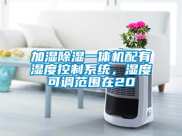 加濕除濕一體機(jī)配有濕度控制系統(tǒng),濕度可調(diào)范圍在20