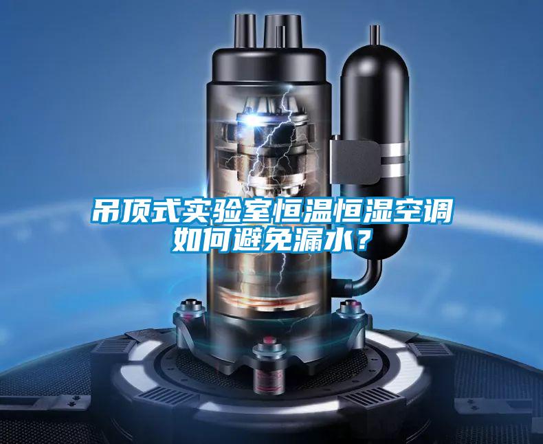 吊頂式實驗室恒溫恒濕空調如何避免漏水？