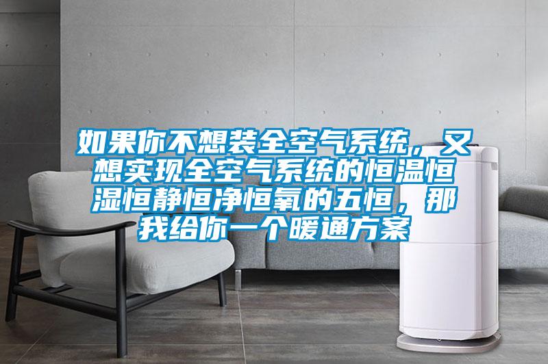 如果你不想裝全空氣系統,又想實現全空氣系統的恒溫恒濕恒靜恒凈恒氧的五恒,那我給你一個暖通方案