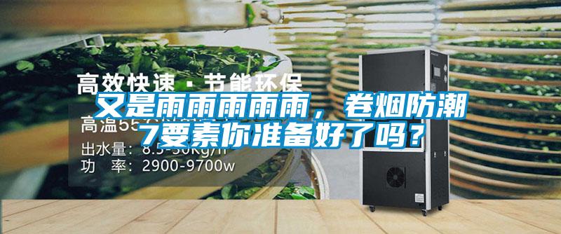 又是雨雨雨雨雨，卷煙防潮7要素你準備好了嗎？