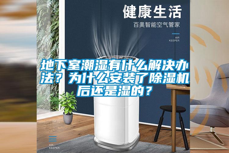 地下室潮濕有什么解決辦法?為什么安裝了除濕機(jī)后還是濕的?