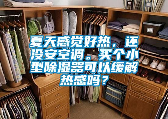 夏天感覺好熱，還沒安空調。買個小型除濕器可以緩解熱感嗎？