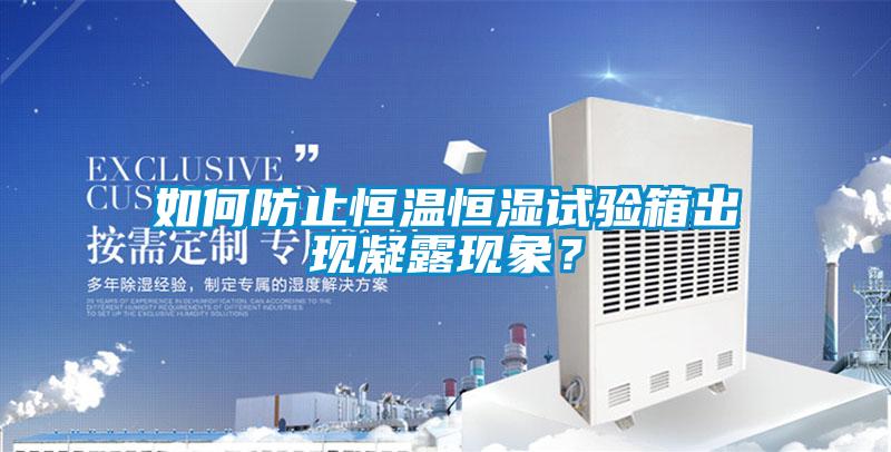 如何防止恒溫恒濕試驗箱出現凝露現象？
