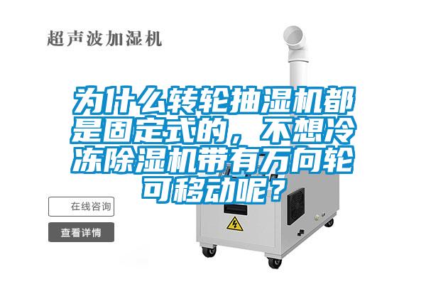 為什么轉(zhuǎn)輪抽濕機都是固定式的，不想冷凍除濕機帶有萬向輪可移動呢？