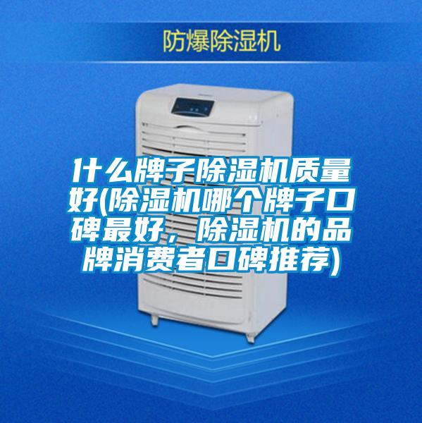 什么牌子除濕機(jī)質(zhì)量好(除濕機(jī)哪個(gè)牌子口碑最好,除濕機(jī)的品牌消費(fèi)者口碑推薦)