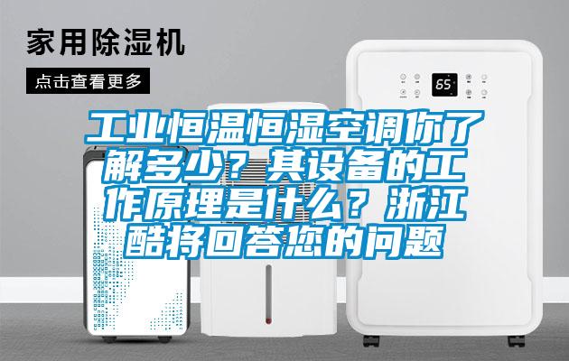工業恒溫恒濕空調你了解多少？其設備的工作原理是什么？浙江酷將回答您的問題